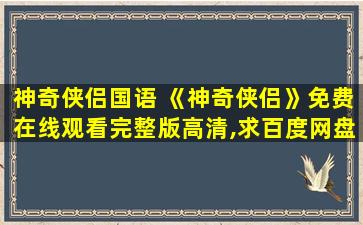 神奇侠侣国语 《神奇侠侣》*完整版高清,求百度网盘资源